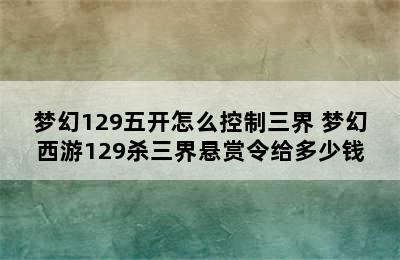 梦幻129五开怎么控制三界 梦幻西游129杀三界悬赏令给多少钱